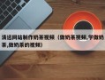 琼海清远网站制作奶茶视频（做奶茶视频,学做奶茶,做奶茶的视频）