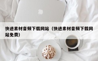 琼海快进素材音频下载网站（快进素材音频下载网站免费）