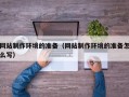 琼海网站制作环境的准备（网站制作环境的准备怎么写）