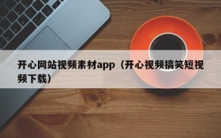 琼海开心网站视频素材app（开心视频搞笑短视频下载）