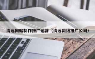 琼海清远网站制作推广运营（清远网络推广公司）