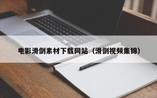 琼海电影滑倒素材下载网站（滑倒视频集锦）